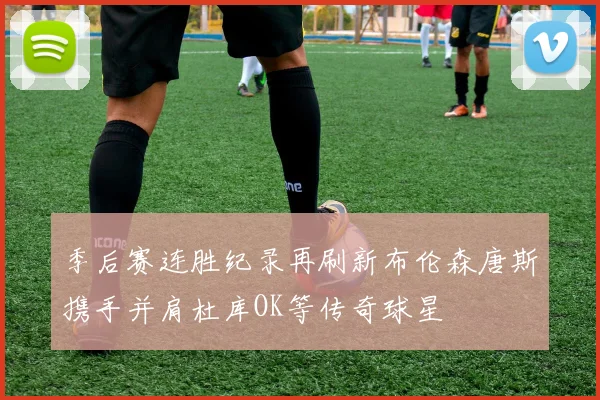 季后赛连胜纪录再刷新布伦森唐斯携手并肩杜库OK等传奇球星