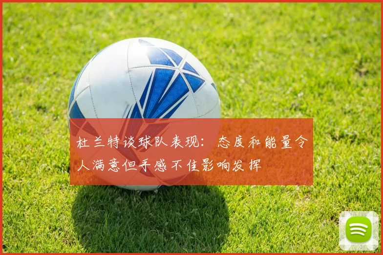 杜兰特谈球队表现：态度和能量令人满意但手感不佳影响发挥