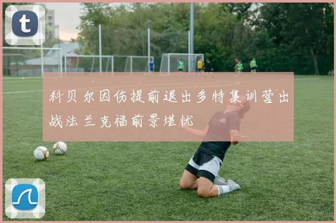 科贝尔因伤提前退出多特集训营出战法兰克福前景堪忧