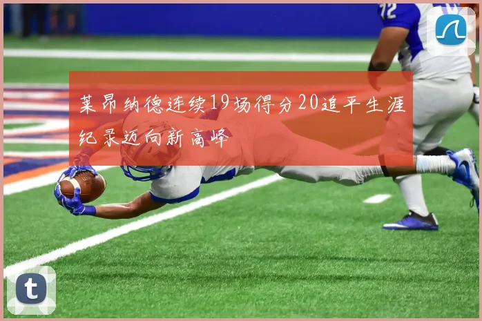 莱昂纳德连续19场得分20追平生涯纪录迈向新高峰