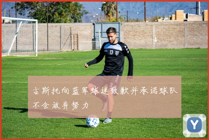古斯托向蓝军球迷致歉并承诺球队不会放弃努力