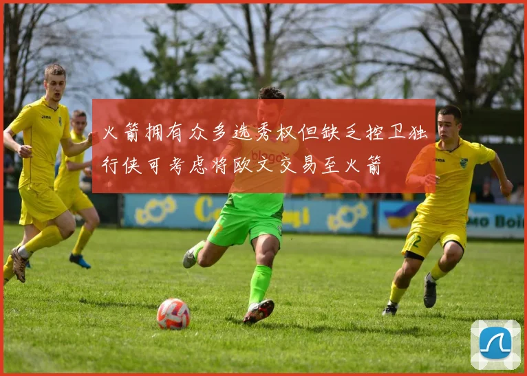 火箭拥有众多选秀权但缺乏控卫独行侠可考虑将欧文交易至火箭